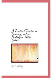 A Practical Treatise on Drawing, and on Painting in Water Colours