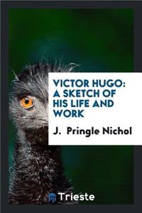 Victor Hugo: A Sketch of His Life and Work