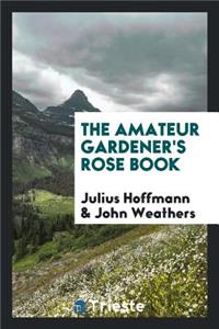 The Amateur Gardener's Rose Book