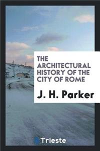 The Architectural History of the City of Rome, Abridged from J.H. Parker's 'archæology of Rome ...