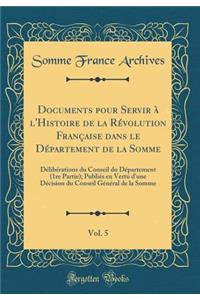 Documents Pour Servir Ã? l'Histoire de la RÃ©volution FranÃ§aise Dans Le DÃ©partement de la Somme, Vol. 5: DÃ©libÃ©rations Du Conseil Du DÃ©partement (1re Partie); PubliÃ©s En Vertu d'Une DÃ©cision Du Conseil GÃ©nÃ©ral de la Somme (Classic Reprint): DÃ©libÃ©rations Du Conseil Du DÃ©partement (1re Partie); PubliÃ©s En Vertu d'Une DÃ©cision Du Conseil GÃ©nÃ©ral de la Somme (Classic Reprint)