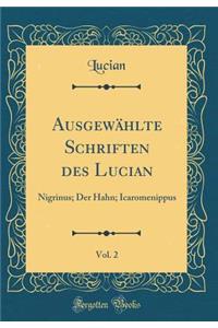 AusgewÃ¤hlte Schriften Des Lucian, Vol. 2: Nigrinus; Der Hahn; Icaromenippus (Classic Reprint)
