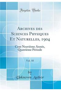 Archives des Sciences Physiques Et Naturelles, 1904, Vol. 18: Cent Neuvième Année, Quatrième Période (Classic Reprint)