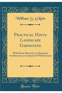 Practical Hints Landscape Gardening: With Some Remarks on Domestic Architecture as Connected with Scenery (Classic Reprint)