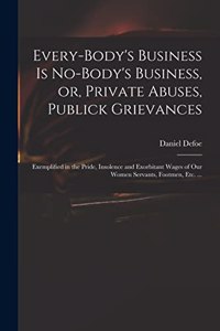 Every-body's Business is No-body's Business, or, Private Abuses, Publick Grievances