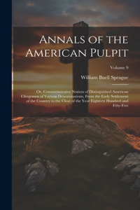 Annals of the American Pulpit; or, Commemorative Notices of Distinguished American Clergymen of Various Denominations, From the Early Settlement of the Country to the Close of the Year Eighteen Hundred and Fifty-five; Volume 9