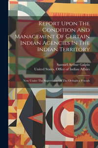 Report Upon The Condition And Management Of Certain Indian Agencies In The Indian Territory