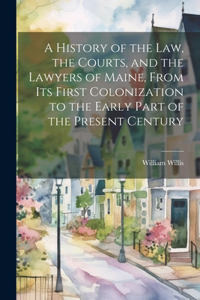 History of the Law, the Courts, and the Lawyers of Maine, From Its First Colonization to the Early Part of the Present Century