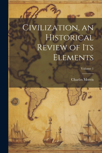 Civilization, an Historical Review of Its Elements; Volume 1