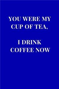 You Were My Cup Of Tea, I Drink Coffee Now