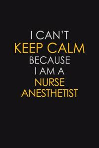 I Can't Keep Calm Because I Am A Nurse Anesthetist