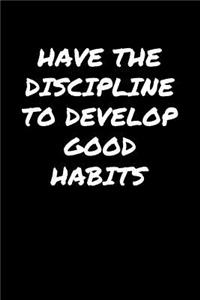 Have The Discipline To Develop Good Habits