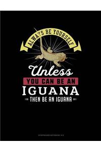 Always Be Yourself Unless You Can Be an Iguana Then Be an Iguana