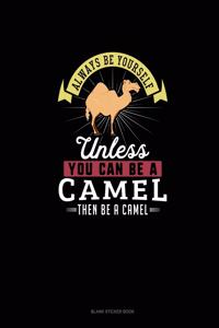 Always Be Yourself Unless You Can Be A Camel Then Be A Camel