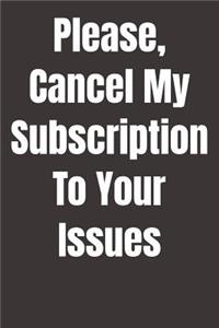 Please, Cancel My Subscription To Your Issues