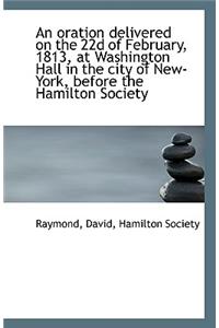 An Oration Delivered on the 22d of February, 1813, at Washington Hall in the City of New-York, Befor