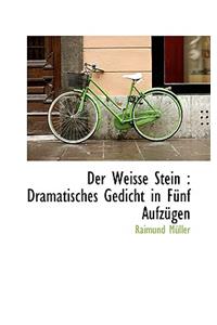 Der Weisse Stein: Dramatisches Gedicht in Funf Aufzugen