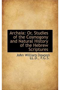 Archaia: Or, Studies of the Cosmogony and Natural History of the Hebrew Scriptures