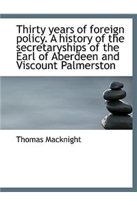 Thirty Years of Foreign Policy. a History of the Secretaryships of the Earl of Aberdeen and Viscount