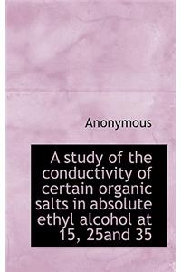 A Study of the Conductivity of Certain Organic Salts in Absolute Ethyl Alcohol at 15, 25and 35