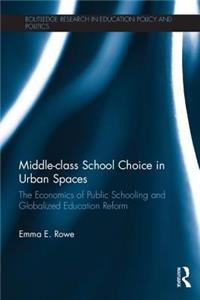 Middle-class School Choice in Urban Spaces: The economics of public schooling and globalized education reform