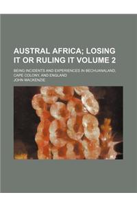 Austral Africa Volume 2; Being Incidents and Experiences in Bechuanaland, Cape Colony, and England