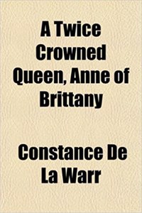 A Twice Crowned Queen, Anne of Brittany