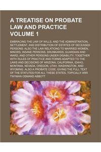 A   Treatise on Probate Law and Practice Volume 1; Embracing the Law of Wills, and the Administration, Settlement, and Distribution of Estates of Dece