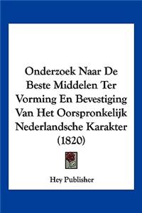 Onderzoek Naar De Beste Middelen Ter Vorming En Bevestiging Van Het Oorspronkelijk Nederlandsche Karakter (1820)