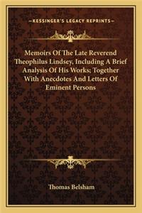 Memoirs of the Late Reverend Theophilus Lindsey, Including Amemoirs of the Late Reverend Theophilus Lindsey, Including a Brief Analysis of His Works; Together with Anecdotes and Le Brief Analysis of His Works; Together with Anecdotes and Letters of