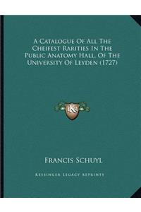 A Catalogue Of All The Cheifest Rarities In The Public Anatomy Hall, Of The University Of Leyden (1727)