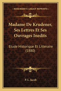 Madame De Krudener, Ses Lettres Et Ses Ouvrages Inedits