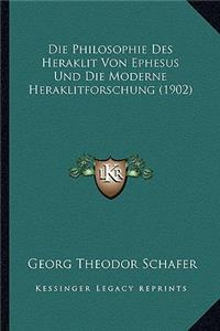 Philosophie Des Heraklit Von Ephesus Und Die Moderne Heraklitforschung (1902)