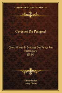Cavernes Du Perigord: Objets Graves Et Sculptes Des Temps Pre-Historiques (1864)