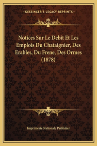 Notices Sur Le Debit Et Les Emplois Du Chataignier, Des Erables, Du Frene, Des Ormes (1878)