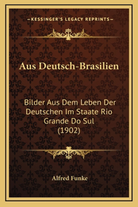 Aus Deutsch-Brasilien: Bilder Aus Dem Leben Der Deutschen Im Staate Rio Grande Do Sul (1902)