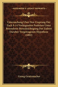 Untersuchung Uber Den Ursprung Der Zach 9-14 Vorliegenden Profetien Unter Besonderer Berucksichtigung Der Zuletzt Daruber Vorgetragenen Hypothese (1892)