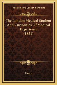 The London Medical Student And Curiosities Of Medical Experience (1851)