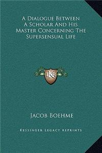A Dialogue Between A Scholar And His Master Concerning The Supersensual Life