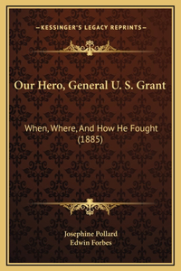 Our Hero, General U. S. Grant