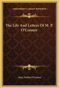 The Life And Letters Of M. P. O'Connor