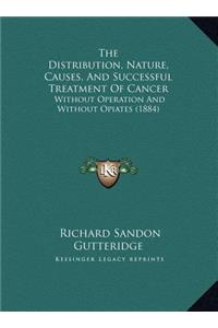 The Distribution, Nature, Causes, And Successful Treatment Of Cancer