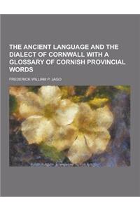 The Ancient Language and the Dialect of Cornwall with a Glossary of Cornish Provincial Words
