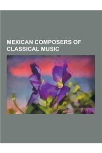 Mexican Composers of Classical Music: Conlon Nancarrow, Jose Pablo Moncayo, Julian Carrillo, Carlos Chavez, Manuel Ponce, Miguel Bernal Jimenez, Silve
