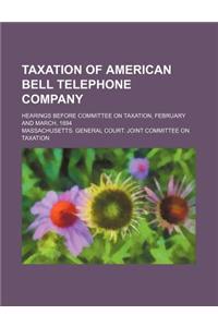 Taxation of American Bell Telephone Company; Hearings Before Committee on Taxation, February and March, 1894