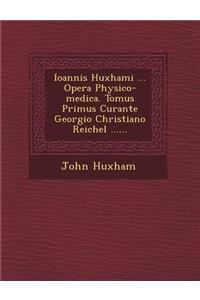 Ioannis Huxhami ... Opera Physico-Medica. Tomus Primus Curante Georgio Christiano Reichel ......