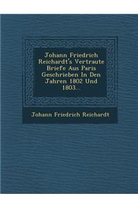 Johann Friedrich Reichardt's Vertraute Briefe Aus Paris Geschrieben in Den Jahren 1802 Und 1803...