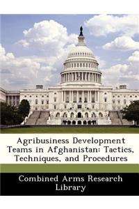 Agribusiness Development Teams in Afghanistan: Tactics, Techniques, and Procedures