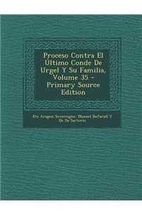 Proceso Contra El Último Conde De Urgel Y Su Familia, Volume 35