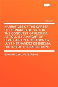 Narratives of the Career of Hernando de Soto in the Conquest of Florida as Told by a Knight of Elvas, and in a Relation by Luys Hernandez de Biedma, Factor of the Expedition; Volume 1